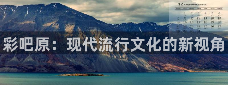 聚彩公司：彩吧原：现代流行文化的新视角