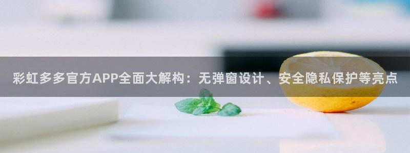 深圳市中恒聚彩光电有限公司：彩虹多多官方APP全面大解构：无弹窗设计、安全隐私保护等亮点