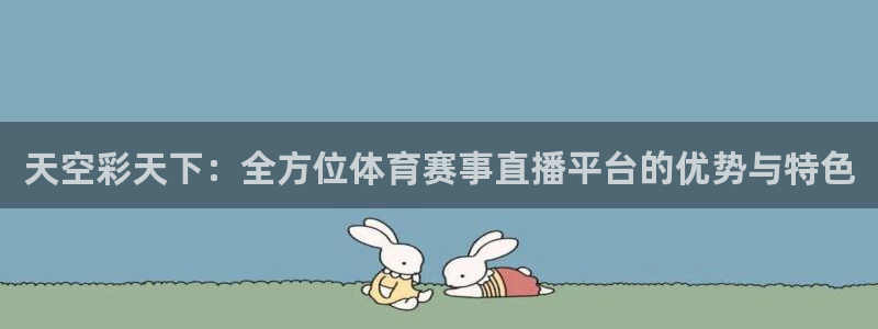 聚彩堂免费资料大全：天空彩天下：全方位体育赛事直播平台的优势与特色